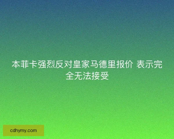 本菲卡强烈反对皇家马德里报价 表示完全无法接受