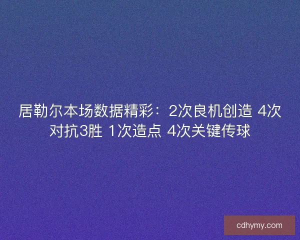 居勒尔本场数据精彩：2次良机创造 4次对抗3胜 1次造点 4次关键传球