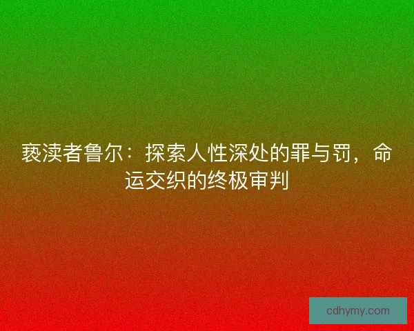 亵渎者鲁尔：探索人性深处的罪与罚，命运交织的终极审判