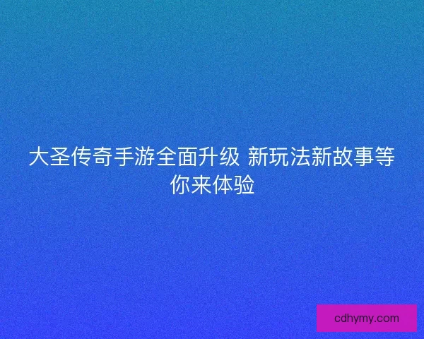 大圣传奇手游全面升级 新玩法新故事等你来体验