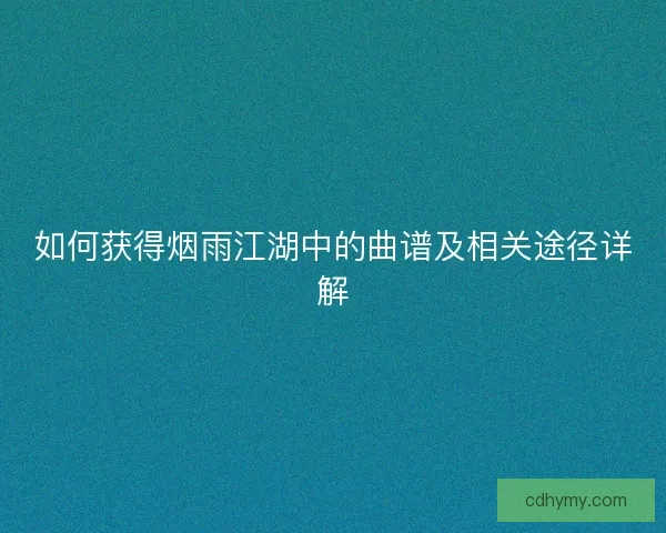 如何获得烟雨江湖中的曲谱及相关途径详解