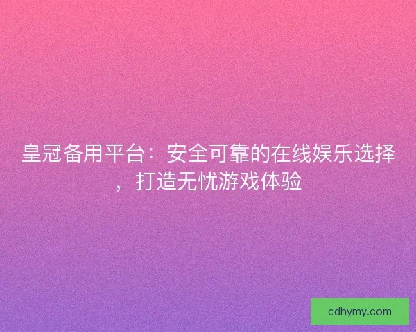 皇冠备用平台：安全可靠的在线娱乐选择，打造无忧游戏体验