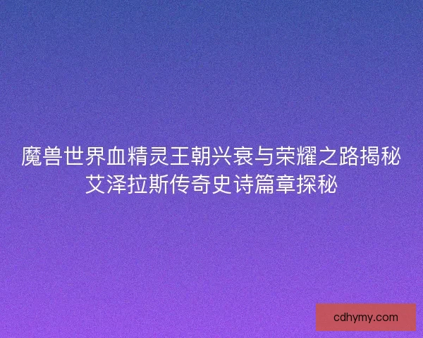 魔兽世界血精灵王朝兴衰与荣耀之路揭秘艾泽拉斯传奇史诗篇章探秘