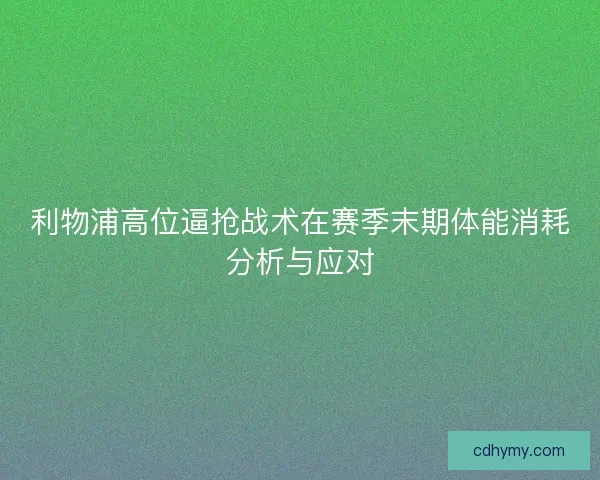 利物浦高位逼抢战术在赛季末期体能消耗分析与应对