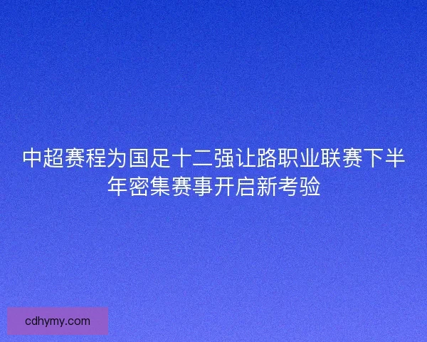 中超赛程为国足十二强让路职业联赛下半年密集赛事开启新考验