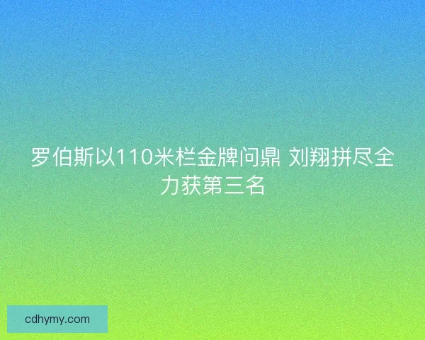 罗伯斯以110米栏金牌问鼎 刘翔拼尽全力获第三名