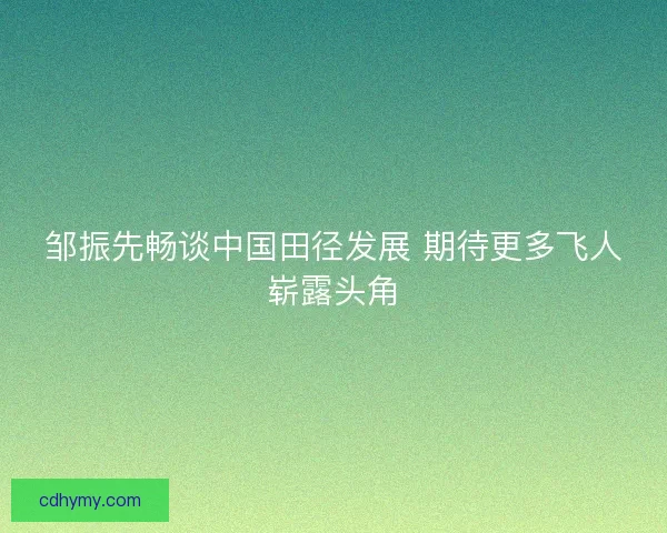 邹振先畅谈中国田径发展 期待更多飞人崭露头角