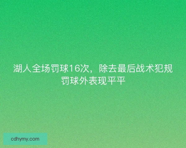 湖人全场罚球16次，除去最后战术犯规罚球外表现平平