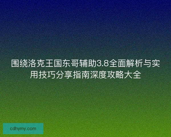 围绕洛克王国东哥辅助3.8全面解析与实用技巧分享指南深度攻略大全