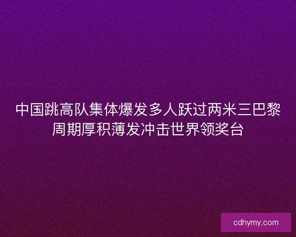 中国跳高队集体爆发多人跃过两米三巴黎周期厚积薄发冲击世界领奖台 中国跳高队集体爆发多人跃过两米三巴黎周期厚积薄发冲击世界领奖台