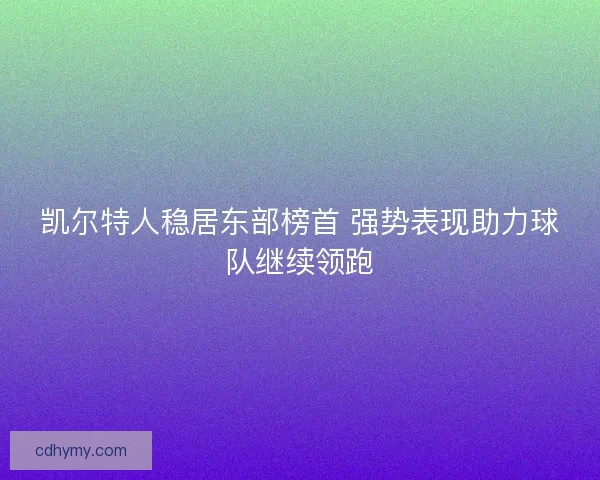 凯尔特人稳居东部榜首 强势表现助力球队继续领跑