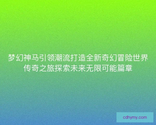 梦幻神马引领潮流打造全新奇幻冒险世界传奇之旅探索未来无限可能篇章